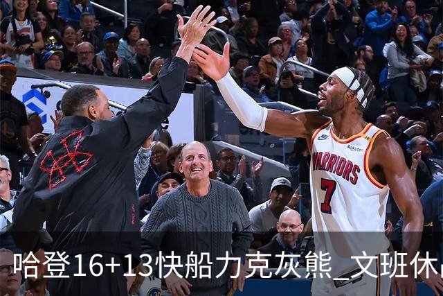 哈登16+13快船力克灰熊 文班休战马刺负开拓者
