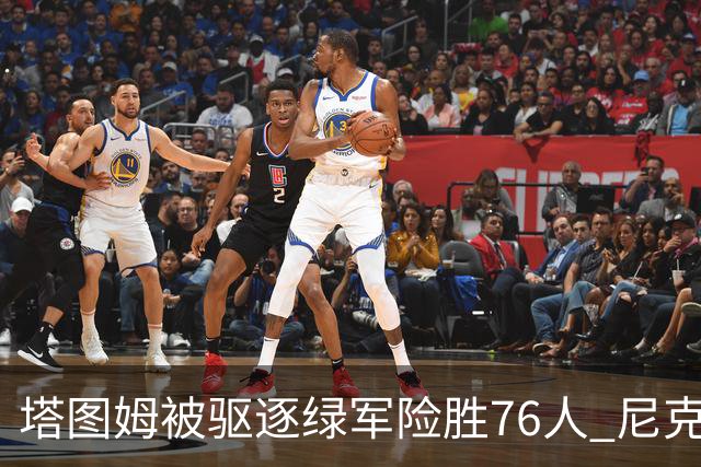塔图姆被驱逐绿军险胜76人 尼克斯大胜猛龙